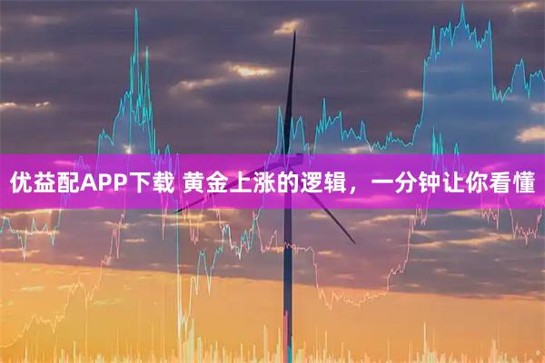 优益配APP下载 黄金上涨的逻辑，一分钟让你看懂